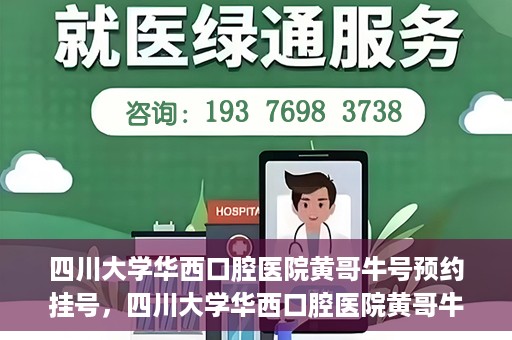 四川大学华西口腔医院黄哥牛号预约挂号，四川大学华西口腔医院黄哥牛号预约挂号攻略，轻松挂号，无忧就医体验