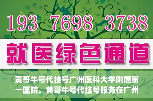 黄哥牛号代挂号广州医科大学附属第一医院，黄哥牛号代挂号服务在广州医科大学附属第一医院启动