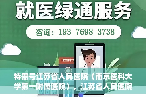 特需号江苏省人民医院（南京医科大学第一附属医院），江苏省人民医院特需号，名医汇聚，专业医疗的典范
