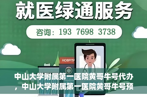 中山大学附属第一医院黄哥牛号代办，中山大学附属第一医院黄哥牛号预约挂号代办攻略