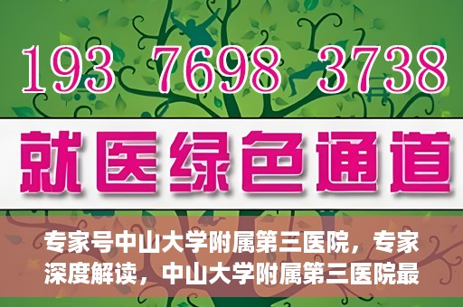 专家号中山大学附属第三医院，专家深度解读，中山大学附属第三医院最新医疗进展