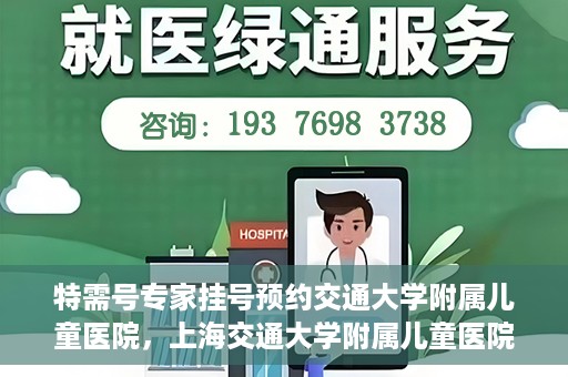 特需号专家挂号预约交通大学附属儿童医院，上海交通大学附属儿童医院特需专家挂号预约启动