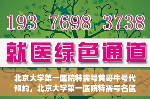 北京大学第一医院特需号黄哥牛号代预约，北京大学第一医院特需号名医黄哥牛号预约服务解析