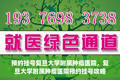 预约挂号复旦大学附属肿瘤医院，复旦大学附属肿瘤医院预约挂号攻略