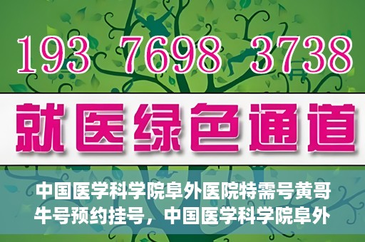 中国医学科学院阜外医院特需号黄哥牛号预约挂号，中国医学科学院阜外医院特需号黄哥牛号预约挂号攻略