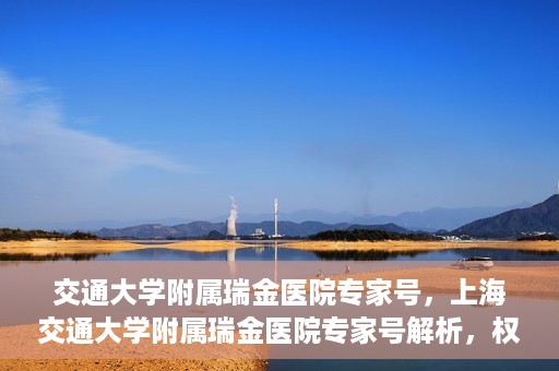 交通大学附属瑞金医院专家号，上海交通大学附属瑞金医院专家号解析，权威医疗团队与尖端医疗技术共筑健康防线