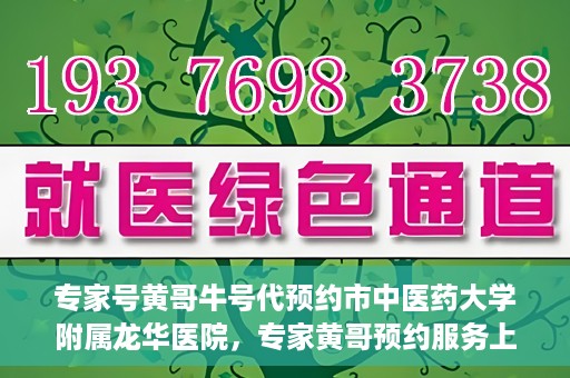 专家号黄哥牛号代预约市中医药大学附属龙华医院，专家黄哥预约服务上线，龙华医院中医特色诊疗预约更便捷
