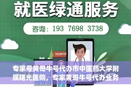 专家号黄哥牛号代办市中医药大学附属曙光医院，专家黄哥牛号代办业务揭秘，市中医药大学附属曙光医院的健康服务新动态