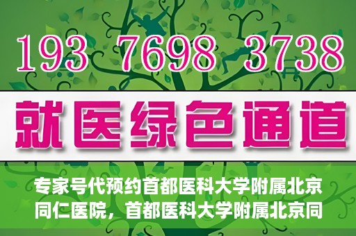 专家号代预约首都医科大学附属北京同仁医院，首都医科大学附属北京同仁医院专家号预约指南