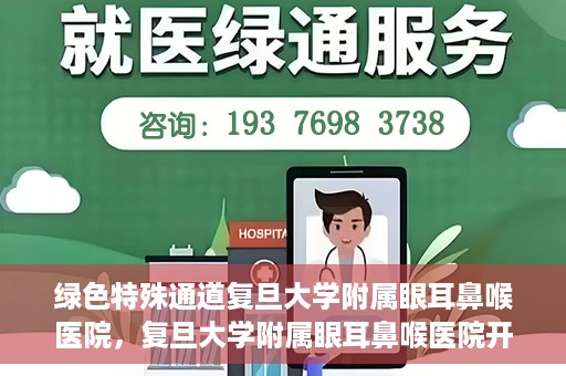 绿色特殊通道复旦大学附属眼耳鼻喉医院，复旦大学附属眼耳鼻喉医院开通绿色特殊通道助力患者健康之路