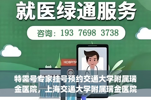 特需号专家挂号预约交通大学附属瑞金医院，上海交通大学附属瑞金医院特需专家挂号预约服务启动