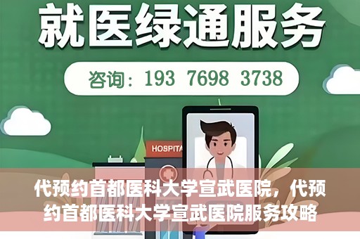 代预约首都医科大学宣武医院，代预约首都医科大学宣武医院服务攻略