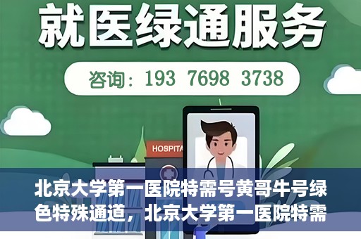 北京大学第一医院特需号黄哥牛号绿色特殊通道，北京大学第一医院特需号黄哥牛号，绿色特殊通道的独家解读