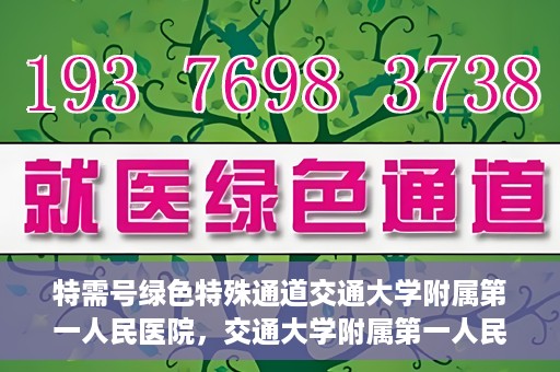 特需号绿色特殊通道交通大学附属第一人民医院，交通大学附属第一人民医院特需号绿色就医通道开启