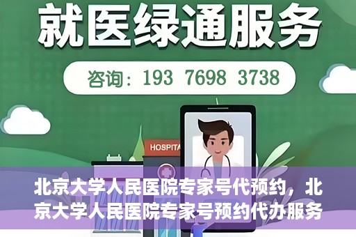 北京大学人民医院专家号代预约，北京大学人民医院专家号预约代办服务解析