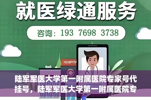 陆军军医大学第一附属医院专家号代挂号，陆军军医大学第一附属医院专家号预约挂号攻略