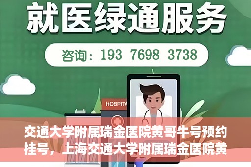 交通大学附属瑞金医院黄哥牛号预约挂号，上海交通大学附属瑞金医院黄哥牛号预约挂号攻略