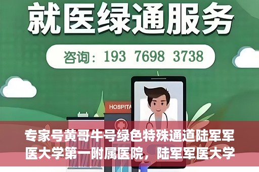 专家号黄哥牛号绿色特殊通道陆军军医大学第一附属医院，陆军军医大学第一附属医院开设绿色特殊通道，专家号黄哥牛号助力医疗服务升级