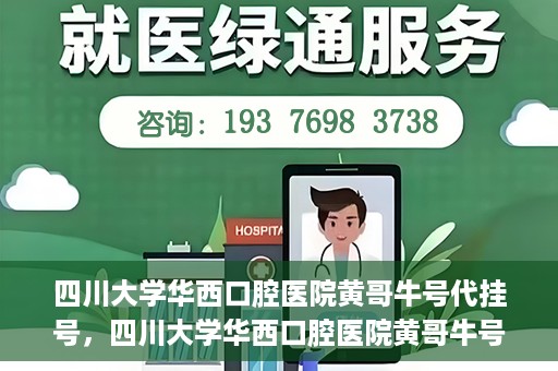 四川大学华西口腔医院黄哥牛号代挂号，四川大学华西口腔医院黄哥牛号挂号攻略揭秘