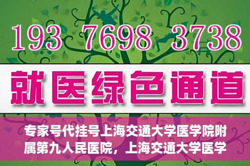 专家号代挂号上海交通大学医学院附属第九人民医院，上海交通大学医学院附属第九人民医院专家号代挂号服务解析
