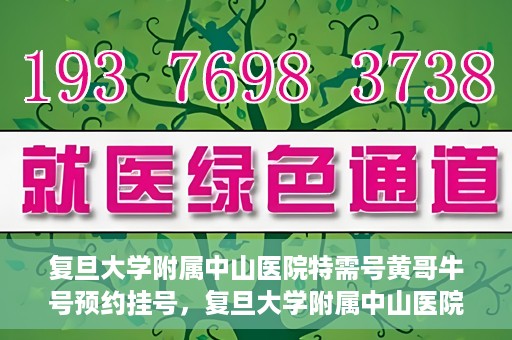 复旦大学附属中山医院特需号黄哥牛号预约挂号，复旦大学附属中山医院特需号专家黄哥牛预约挂号攻略