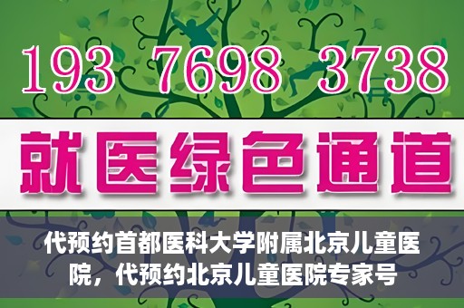 代预约首都医科大学附属北京儿童医院，代预约北京儿童医院专家号