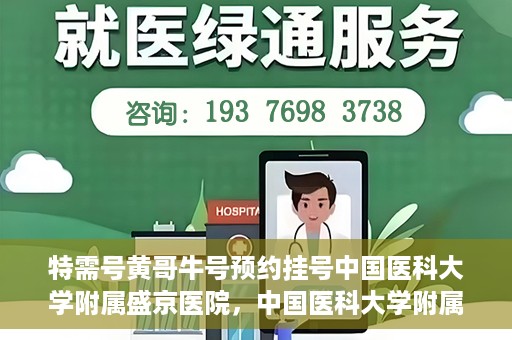 特需号黄哥牛号预约挂号中国医科大学附属盛京医院，中国医科大学附属盛京医院特需号黄哥牛号预约挂号指南