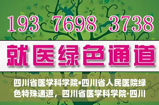 四川省医学科学院•四川省人民医院绿色特殊通道，四川省医学科学院·四川省人民医院启动绿色特殊通道，助力健康四川建设
