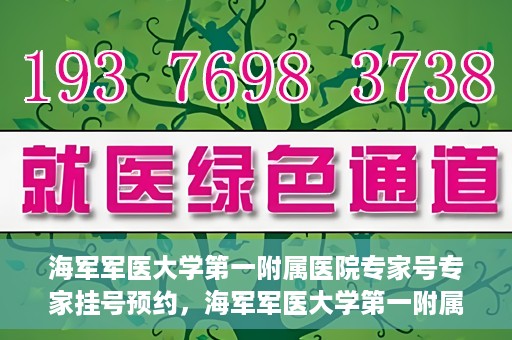 海军军医大学第一附属医院专家号专家挂号预约，海军军医大学第一附属医院专家号预约挂号攻略