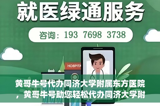 黄哥牛号代办同济大学附属东方医院，黄哥牛号助您轻松代办同济大学附属东方医院事务