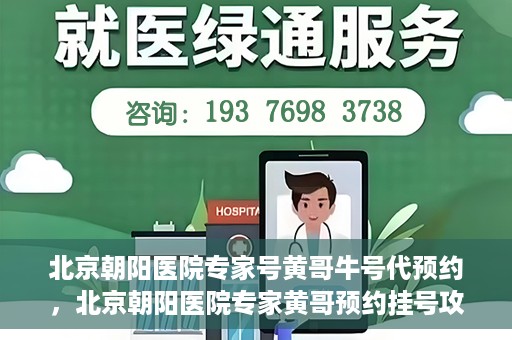 北京朝阳医院专家号黄哥牛号代预约，北京朝阳医院专家黄哥预约挂号攻略，轻松预约专家号