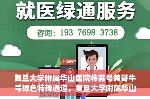 复旦大学附属华山医院特需号黄哥牛号绿色特殊通道，复旦大学附属华山医院特需号黄哥牛号，绿色通道的温暖守护之路