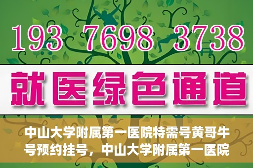 中山大学附属第一医院特需号黄哥牛号预约挂号，中山大学附属第一医院特需号专家黄哥牛号预约挂号攻略