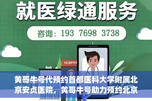 黄哥牛号代预约首都医科大学附属北京安贞医院，黄哥牛号助力预约北京安贞医院，便捷医疗新体验