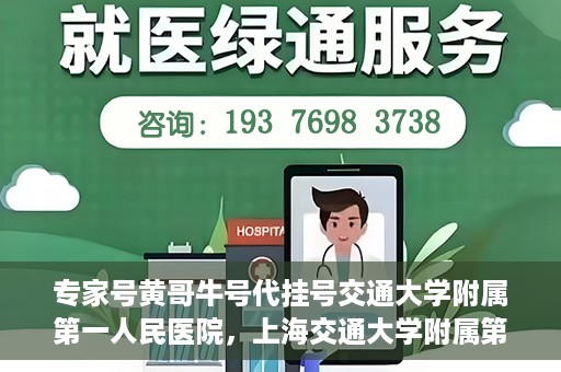 专家号黄哥牛号代挂号交通大学附属第一人民医院，上海交通大学附属第一人民医院专家号黄哥牛号代挂号服务解析
