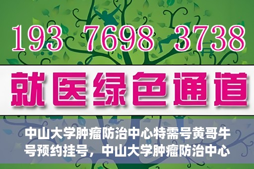 中山大学肿瘤防治中心特需号黄哥牛号预约挂号，中山大学肿瘤防治中心特需号专家黄哥牛号预约挂号攻略