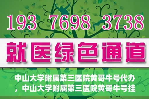 中山大学附属第三医院黄哥牛号代办，中山大学附属第三医院黄哥牛号挂号代办攻略
