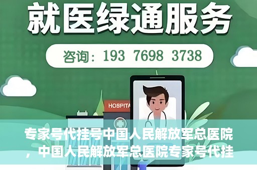 专家号代挂号中国人民解放军总医院，中国人民解放军总医院专家号代挂号服务解析