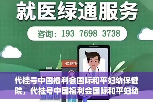 代挂号中国福利会国际和平妇幼保健院，代挂号中国福利会国际和平妇幼保健院，专业医疗呵护母婴健康之路
