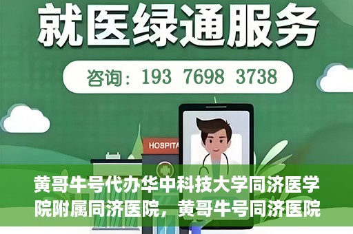 黄哥牛号代办华中科技大学同济医学院附属同济医院，黄哥牛号同济医院代办服务，专业助力就医无忧！