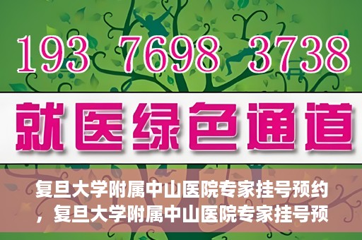 复旦大学附属中山医院专家挂号预约，复旦大学附属中山医院专家挂号预约攻略解析