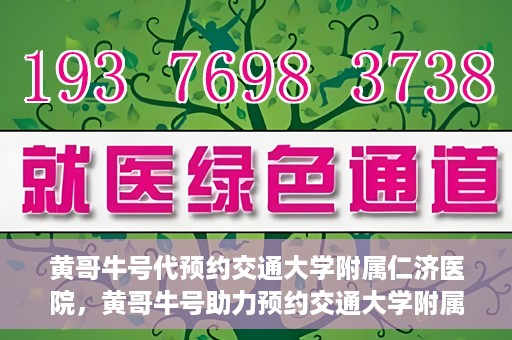黄哥牛号代预约交通大学附属仁济医院，黄哥牛号助力预约交通大学附属仁济医院，一站式便捷就医体验