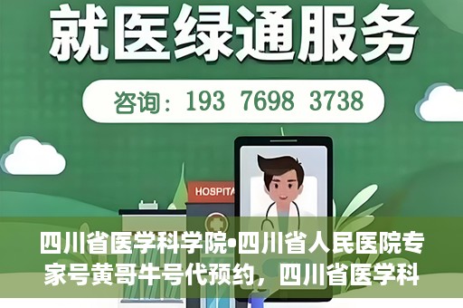 四川省医学科学院•四川省人民医院专家号黄哥牛号代预约，四川省医学科学院专家黄哥牛号预约服务启动，便捷就医新体验