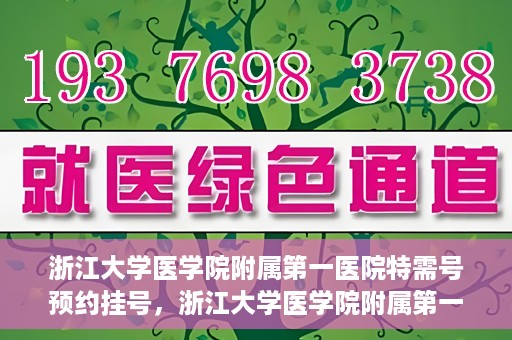 浙江大学医学院附属第一医院特需号预约挂号，浙江大学医学院附属第一医院特需号预约挂号详解
