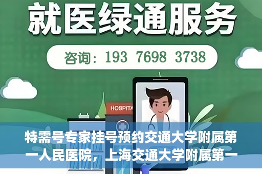 特需号专家挂号预约交通大学附属第一人民医院，上海交通大学附属第一人民医院特需专家挂号预约服务启动
