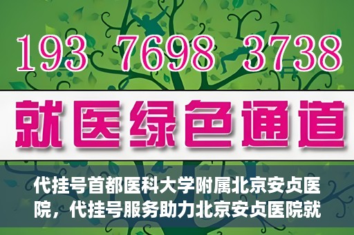 代挂号首都医科大学附属北京安贞医院，代挂号服务助力北京安贞医院就医体验升级