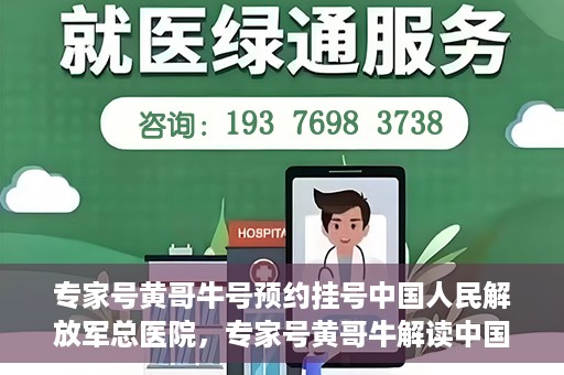 专家号黄哥牛号预约挂号中国人民解放军总医院，专家号黄哥牛解读中国人民解放军总医院预约挂号攻略