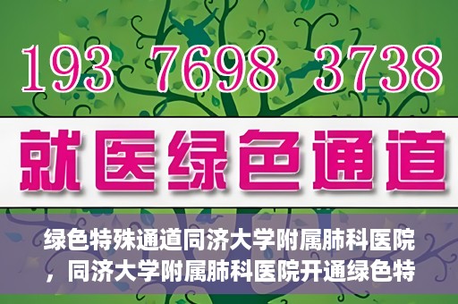 绿色特殊通道同济大学附属肺科医院，同济大学附属肺科医院开通绿色特殊通道，助力健康中国行动