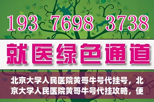 北京大学人民医院黄哥牛号代挂号，北京大学人民医院黄哥牛号代挂攻略，便捷就医新选择