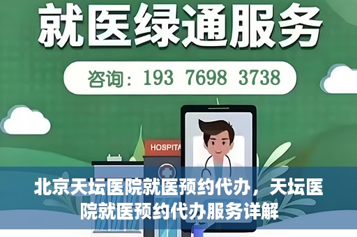 北京天坛医院就医预约代办，天坛医院就医预约代办服务详解